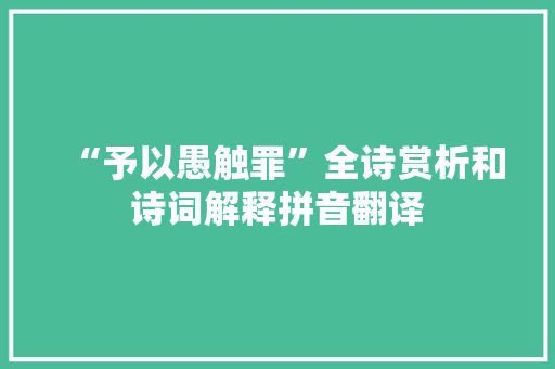 “予以愚触罪”全诗赏析和诗词解释拼音翻译