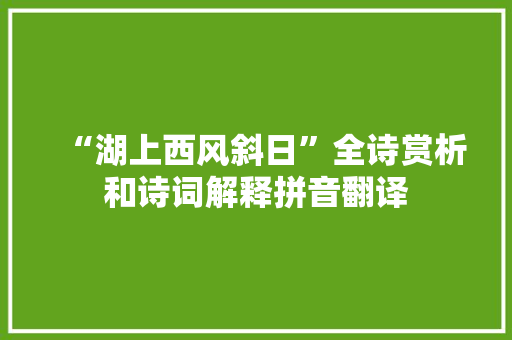 “湖上西风斜日”全诗赏析和诗词解释拼音翻译