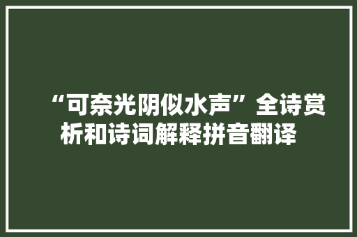 “可奈光阴似水声”全诗赏析和诗词解释拼音翻译