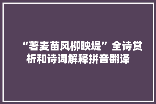 “著麦苗风柳映堤”全诗赏析和诗词解释拼音翻译