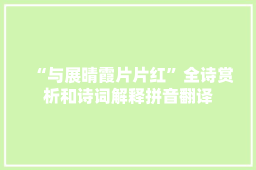 “与展晴霞片片红”全诗赏析和诗词解释拼音翻译