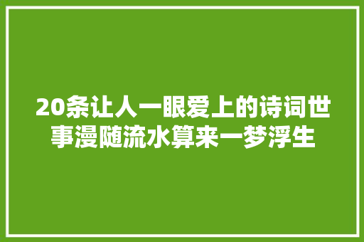 20条让人一眼爱上的诗词世事漫随流水算来一梦浮生