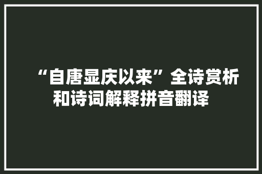 “自唐显庆以来”全诗赏析和诗词解释拼音翻译