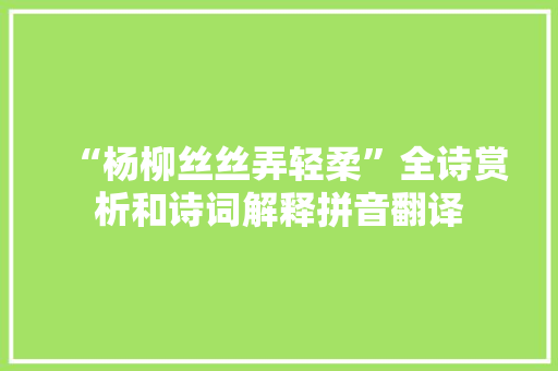 “杨柳丝丝弄轻柔”全诗赏析和诗词解释拼音翻译