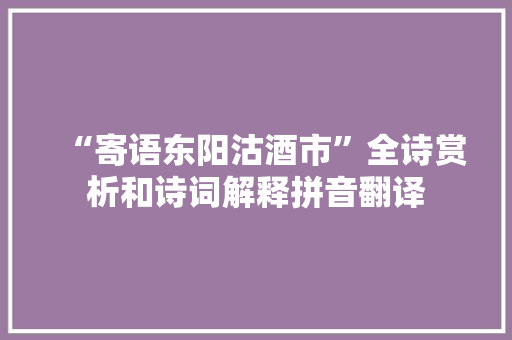 “寄语东阳沽酒市”全诗赏析和诗词解释拼音翻译