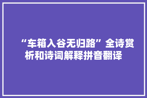 “车箱入谷无归路”全诗赏析和诗词解释拼音翻译