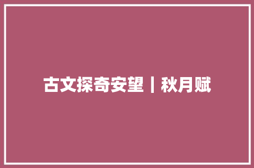 古文探奇安望｜秋月赋