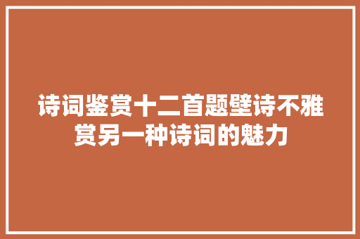 诗词鉴赏十二首题壁诗不雅赏另一种诗词的魅力