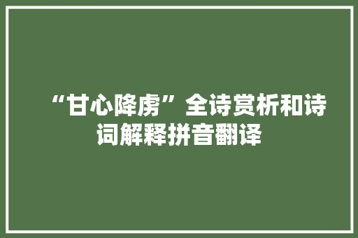 “甘心降虏”全诗赏析和诗词解释拼音翻译