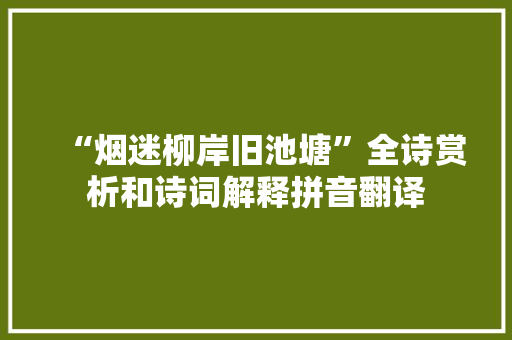 “烟迷柳岸旧池塘”全诗赏析和诗词解释拼音翻译