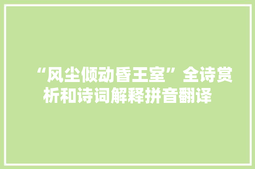 “风尘倾动昏王室”全诗赏析和诗词解释拼音翻译