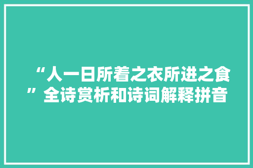 “人一日所着之衣所进之食”全诗赏析和诗词解释拼音翻译