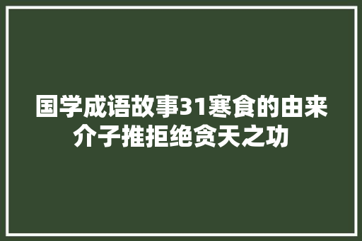 国学成语故事31寒食的由来介子推拒绝贪天之功