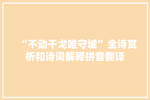 “不动干戈唯守城”全诗赏析和诗词解释拼音翻译