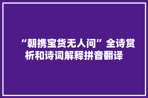 “朝携宝货无人问”全诗赏析和诗词解释拼音翻译