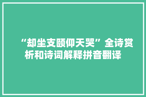 “却坐支颐仰天哭”全诗赏析和诗词解释拼音翻译