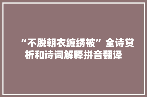 “不脱朝衣缠绣被”全诗赏析和诗词解释拼音翻译