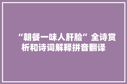 “朝餐一味人肝脍”全诗赏析和诗词解释拼音翻译