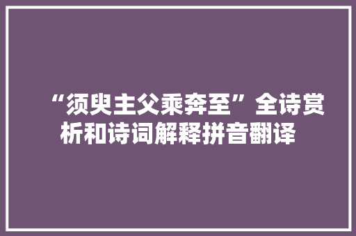 “须臾主父乘奔至”全诗赏析和诗词解释拼音翻译