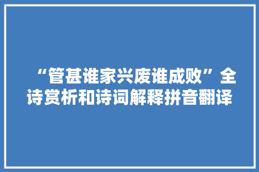 “管甚谁家兴废谁成败”全诗赏析和诗词解释拼音翻译