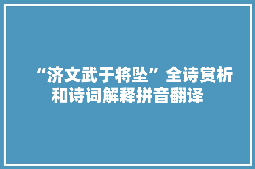 “济文武于将坠”全诗赏析和诗词解释拼音翻译