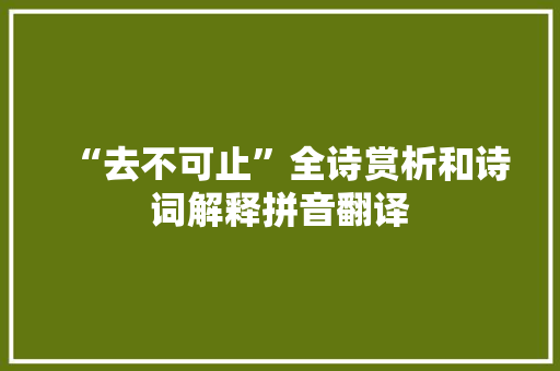 “去不可止”全诗赏析和诗词解释拼音翻译