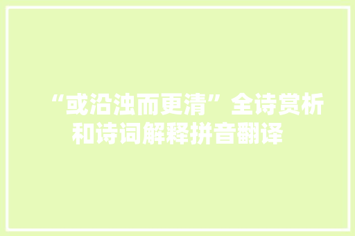 “或沿浊而更清”全诗赏析和诗词解释拼音翻译