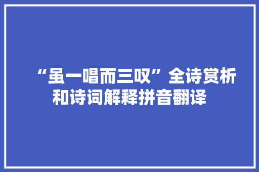 “虽一唱而三叹”全诗赏析和诗词解释拼音翻译