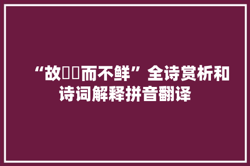 “故淟涊而不鲜”全诗赏析和诗词解释拼音翻译