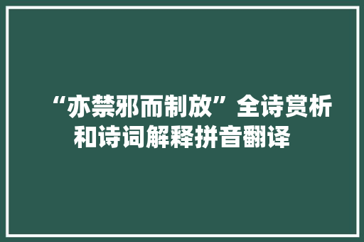 “亦禁邪而制放”全诗赏析和诗词解释拼音翻译
