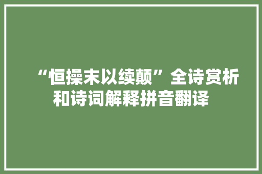 “恒操末以续颠”全诗赏析和诗词解释拼音翻译