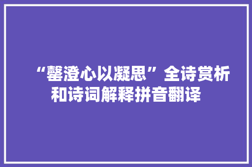 “罄澄心以凝思”全诗赏析和诗词解释拼音翻译