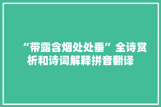 “带露含烟处处垂”全诗赏析和诗词解释拼音翻译