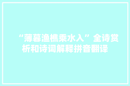 “薄暮渔樵乘水入”全诗赏析和诗词解释拼音翻译