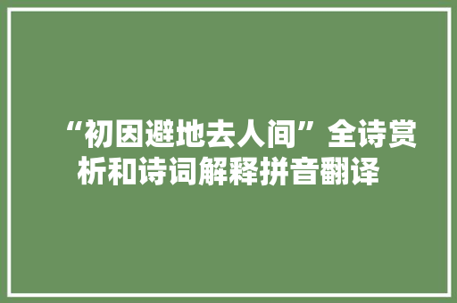 “初因避地去人间”全诗赏析和诗词解释拼音翻译