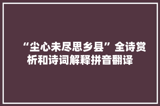 “尘心未尽思乡县”全诗赏析和诗词解释拼音翻译