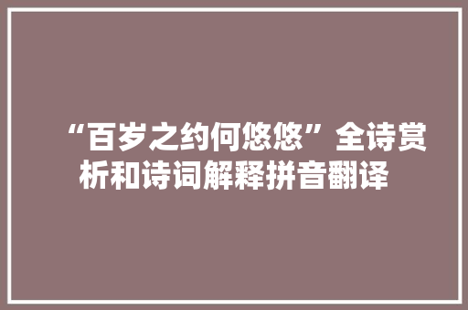 “百岁之约何悠悠”全诗赏析和诗词解释拼音翻译