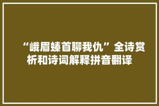 “峨眉螓首聊我仇”全诗赏析和诗词解释拼音翻译