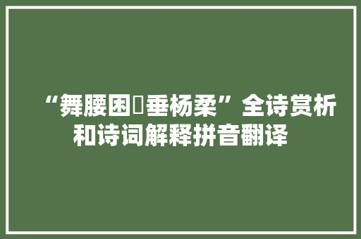 “舞腰困褭垂杨柔”全诗赏析和诗词解释拼音翻译