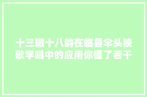 十三辙十八韵在临县伞头秧歌学唱中的应用你懂了若干