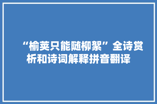 “榆荚只能随柳絮”全诗赏析和诗词解释拼音翻译