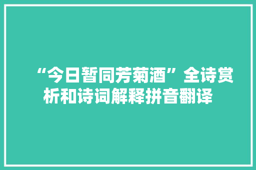 “今日暂同芳菊酒”全诗赏析和诗词解释拼音翻译