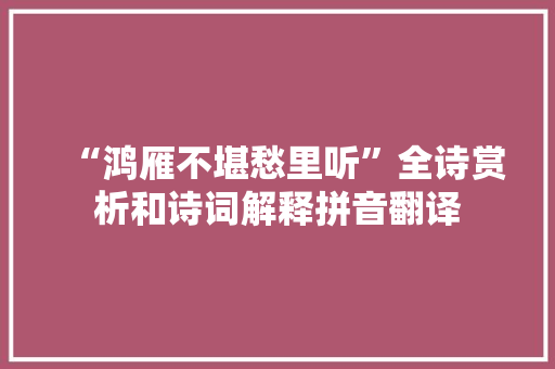 “鸿雁不堪愁里听”全诗赏析和诗词解释拼音翻译