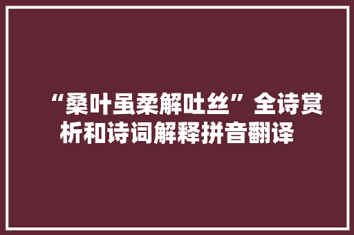 “桑叶虽柔解吐丝”全诗赏析和诗词解释拼音翻译
