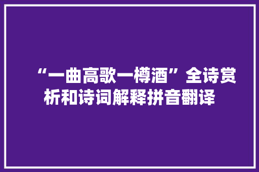 “一曲高歌一樽酒”全诗赏析和诗词解释拼音翻译