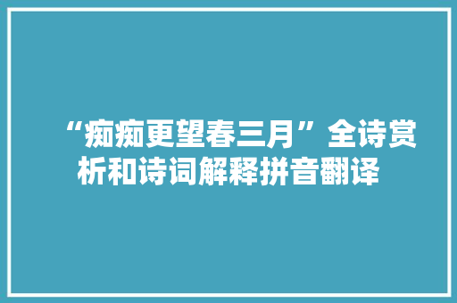 “痴痴更望春三月”全诗赏析和诗词解释拼音翻译