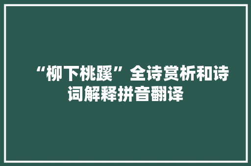 “柳下桃蹊”全诗赏析和诗词解释拼音翻译