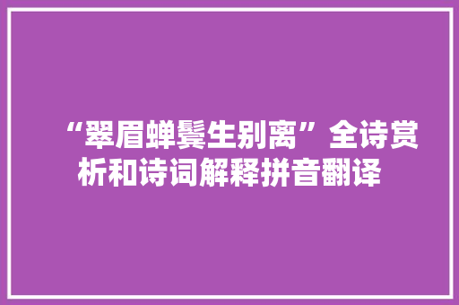 “翠眉蝉鬓生别离”全诗赏析和诗词解释拼音翻译