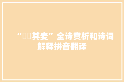 “芃芃其麦”全诗赏析和诗词解释拼音翻译