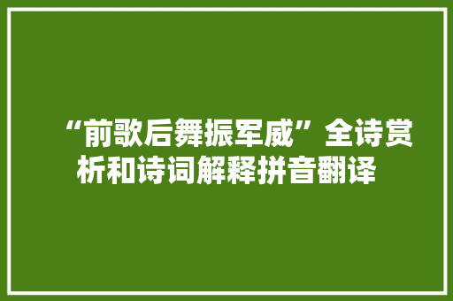 “前歌后舞振军威”全诗赏析和诗词解释拼音翻译